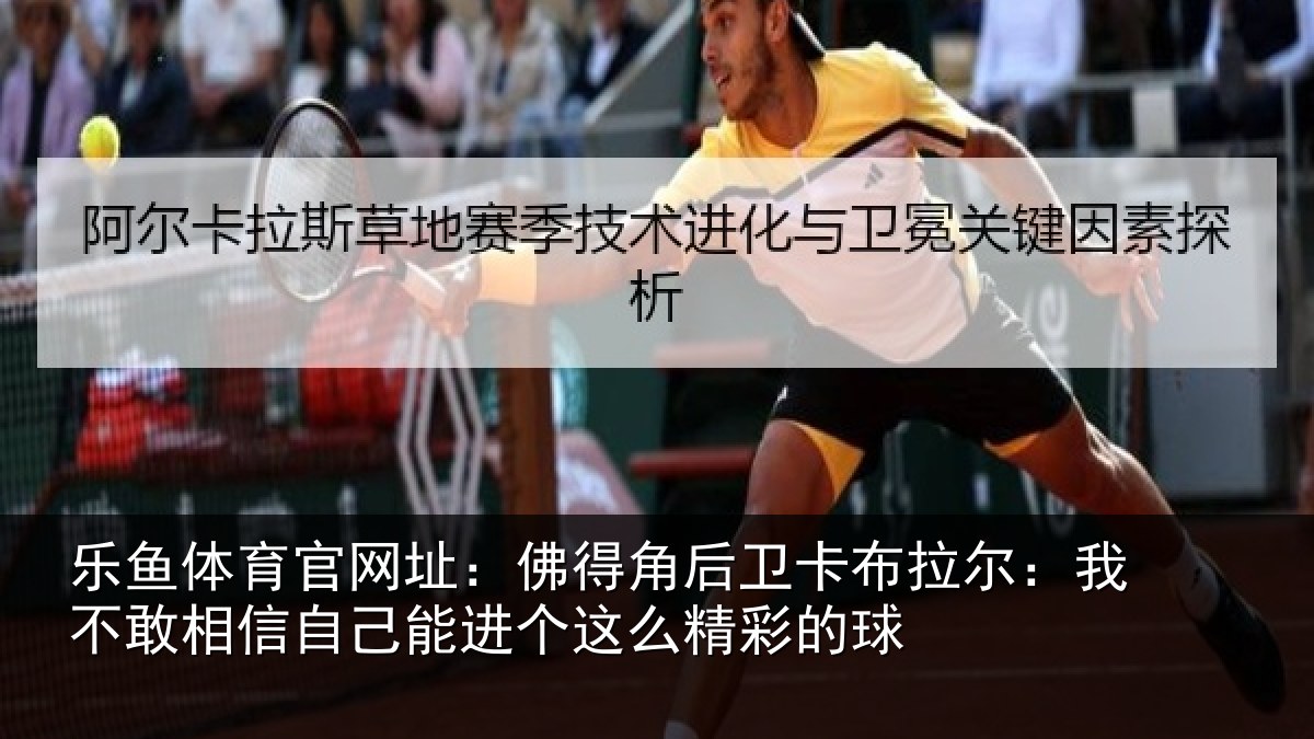 乐鱼体育官网址：佛得角后卫卡布拉尔：我不敢相信自己能进个这么精彩的球