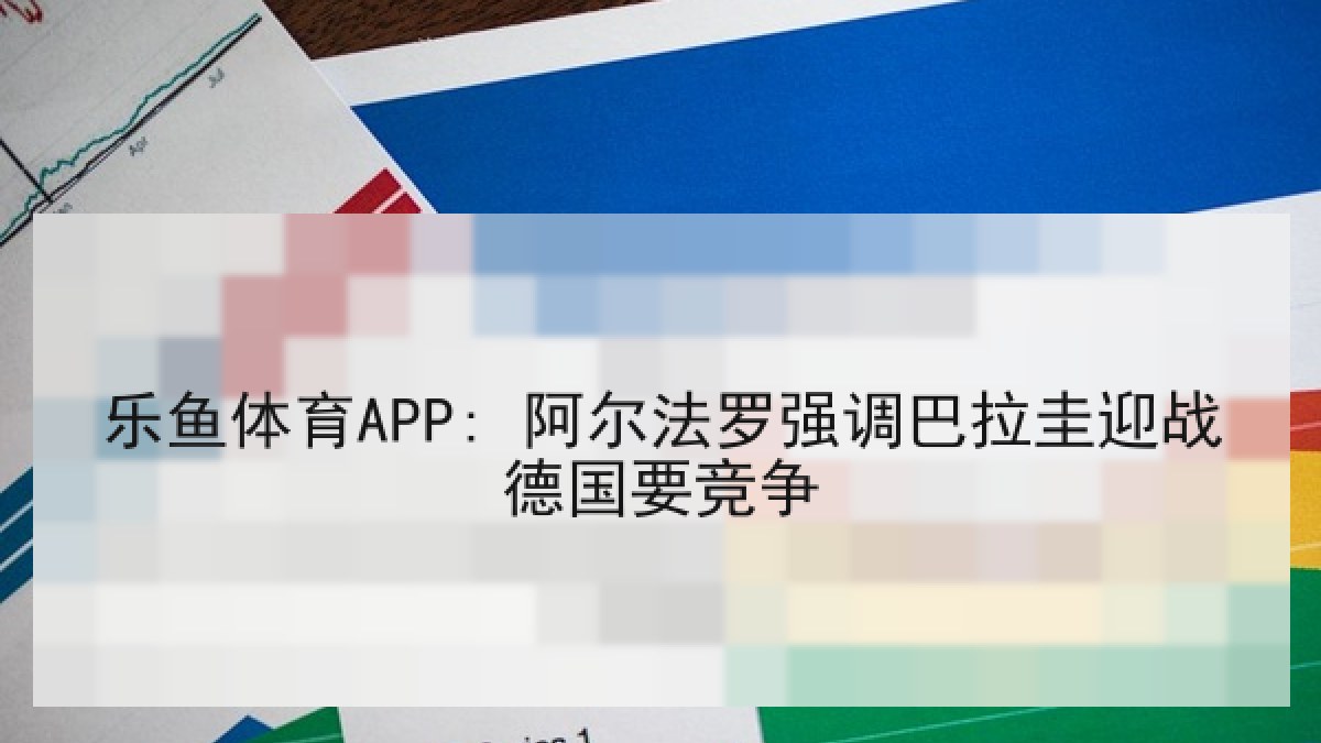 乐鱼体育APP: 阿尔法罗强调巴拉圭迎战德国要竞争