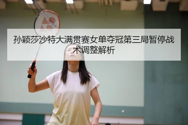 孙颖莎沙特大满贯赛女单夺冠第三局暂停战术调整解析