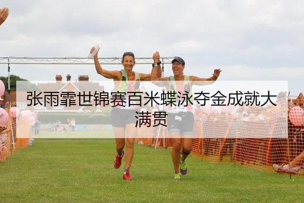 张雨霏世锦赛百米蝶泳夺金成就大满贯