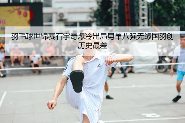羽毛球世锦赛石宇奇爆冷出局男单八强无缘国羽创历史最差