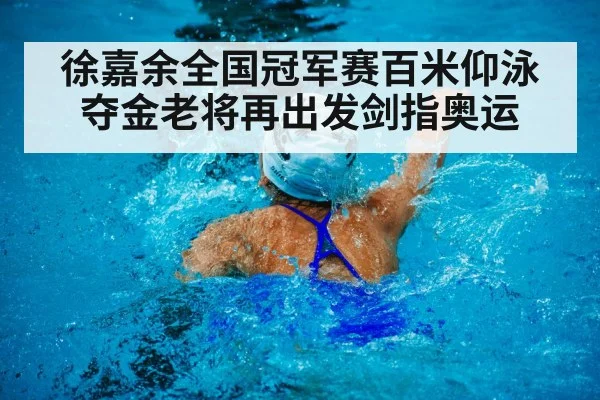 徐嘉余全国冠军赛百米仰泳夺金老将再出发剑指奥运