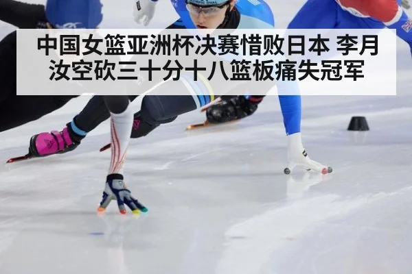 中国女篮亚洲杯决赛惜败日本 李月汝空砍三十分十八篮板痛失冠军