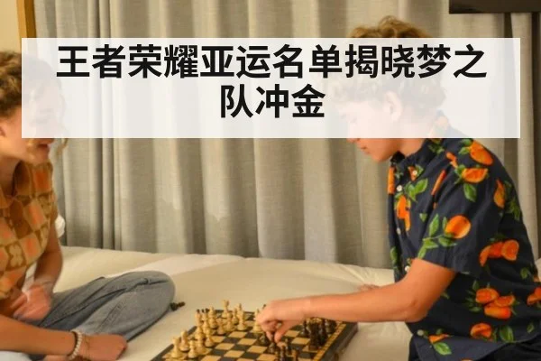 王者荣耀亚运名单揭晓梦之队冲金